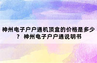 神州电子户户通机顶盒的价格是多少？ 神州电子户户通说明书